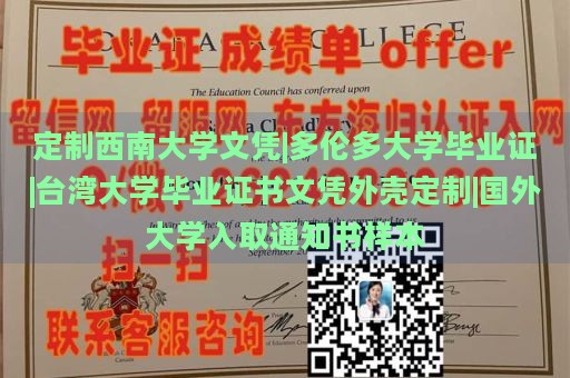 定制西南大学文凭|多伦多大学毕业证|台湾大学毕业证书文凭外壳定制|国外大学入取通知书样本